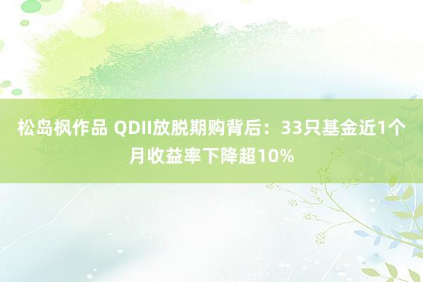 松岛枫作品 QDII放脱期购背后：33只基金近1个月收益率下降超10%