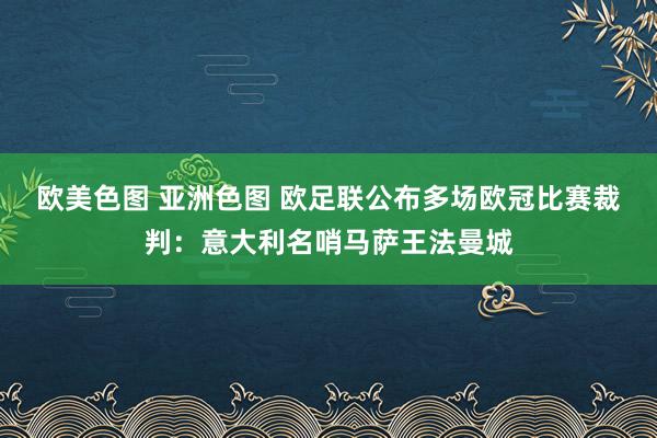 欧美色图 亚洲色图 欧足联公布多场欧冠比赛裁判：意大利名哨马萨王法曼城