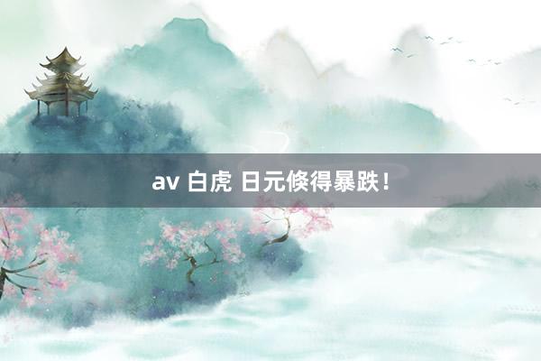 av 白虎 日元倏得暴跌！