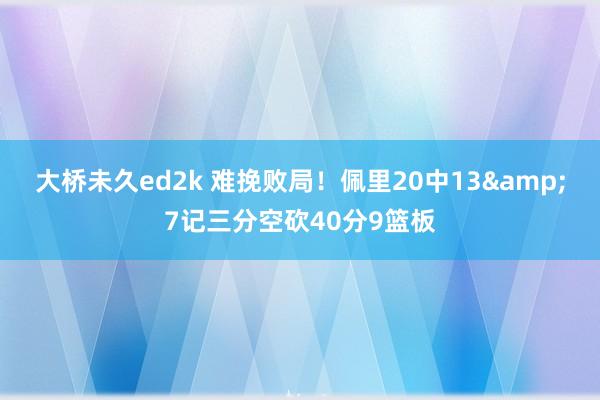 大桥未久ed2k 难挽败局！佩里20中13&7记三分空砍40分9篮板