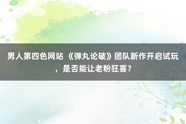 男人第四色网站 《弹丸论破》团队新作开启试玩，是否能让老粉狂喜？