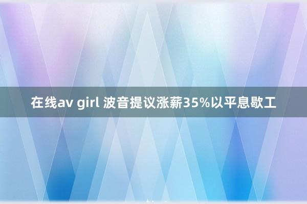 在线av girl 波音提议涨薪35%以平息歇工