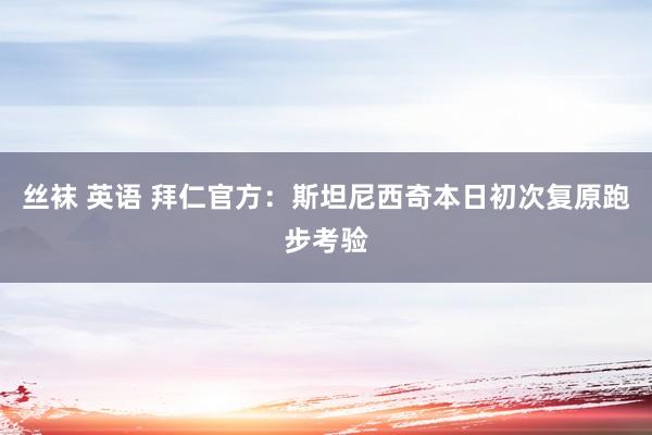 丝袜 英语 拜仁官方：斯坦尼西奇本日初次复原跑步考验