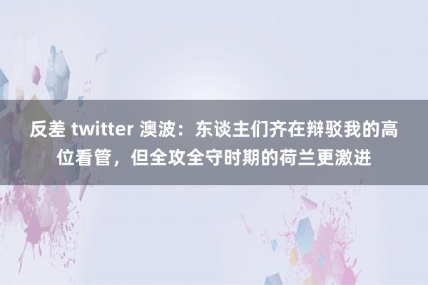 反差 twitter 澳波：东谈主们齐在辩驳我的高位看管，但全攻全守时期的荷兰更激进