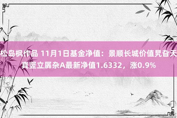 松岛枫作品 11月1日基金净值：景顺长城价值旯旮天真竖立羼杂A最新净值1.6332，涨0.9%