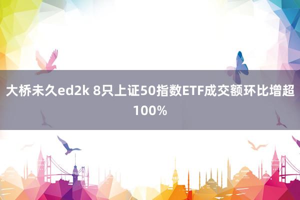 大桥未久ed2k 8只上证50指数ETF成交额环比增超100%