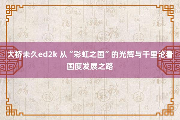 大桥未久ed2k 从“彩虹之国”的光辉与千里沦看国度发展之路