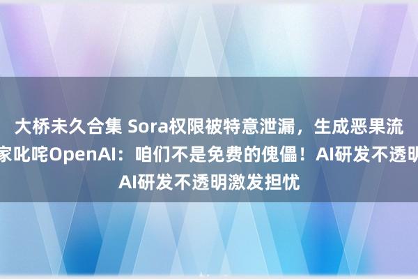 大桥未久合集 Sora权限被特意泄漏，生成恶果流出，艺术家叱咤OpenAI：咱们不是免费的傀儡！AI研发不透明激发担忧