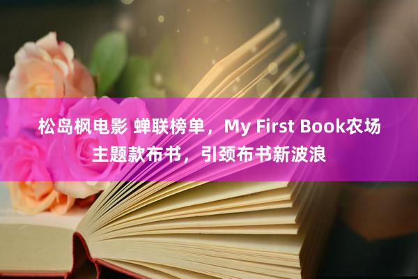 松岛枫电影 蝉联榜单，My First Book农场主题款布书，引颈布书新波浪