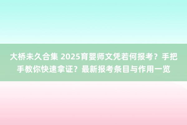 大桥未久合集 2025育婴师文凭若何报考？手把手教你快速拿证？最新报考条目与作用一览