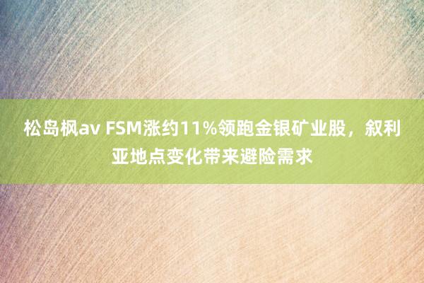 松岛枫av FSM涨约11%领跑金银矿业股，叙利亚地点变化带来避险需求