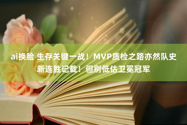 ai换脸 生存关键一战！MVP质检之路亦然队史新连胜记载！但别低估卫冕冠军