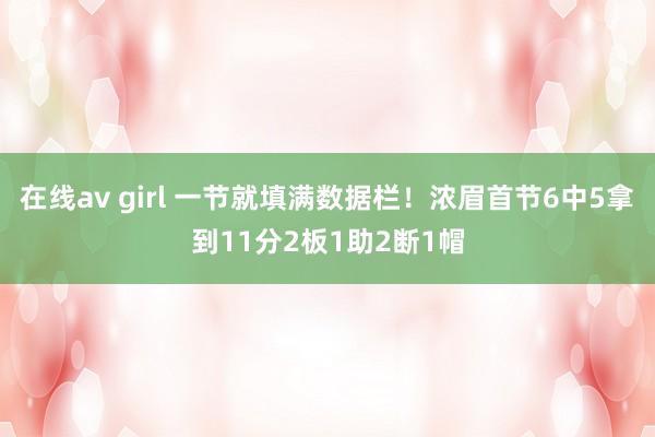 在线av girl 一节就填满数据栏！浓眉首节6中5拿到11分2板1助2断1帽