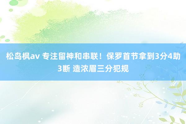 松岛枫av 专注留神和串联！保罗首节拿到3分4助3断 造浓眉三分犯规