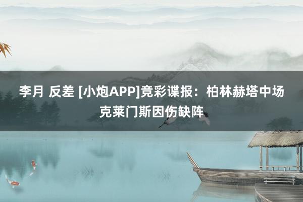李月 反差 [小炮APP]竞彩谍报：柏林赫塔中场克莱门斯因伤缺阵